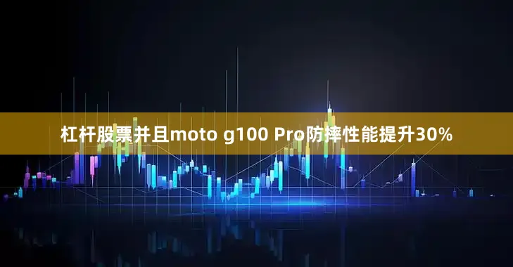 杠杆股票并且moto g100 Pro防摔性能提升30%