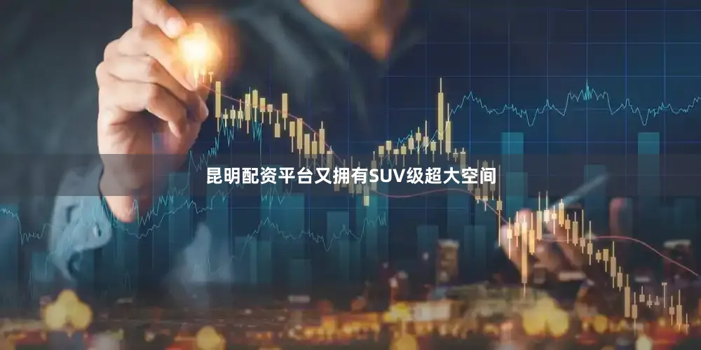 昆明配资平台又拥有SUV级超大空间