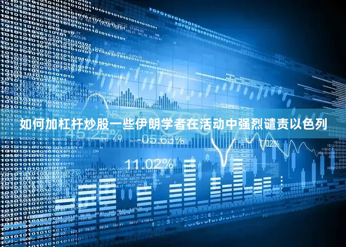 如何加杠杆炒股一些伊朗学者在活动中强烈谴责以色列