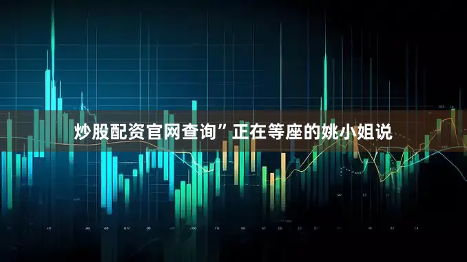 炒股配资官网查询”正在等座的姚小姐说