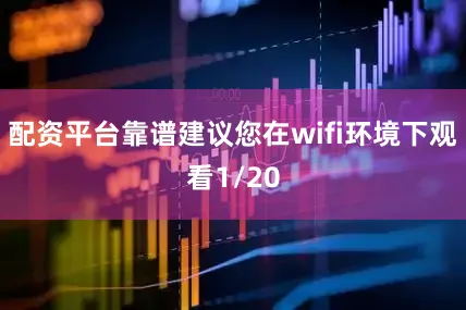 配资平台靠谱建议您在wifi环境下观看1/20