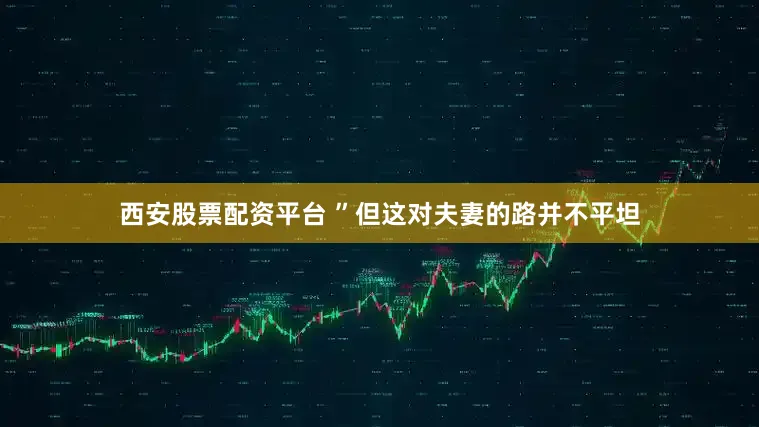 西安股票配资平台 ”但这对夫妻的路并不平坦