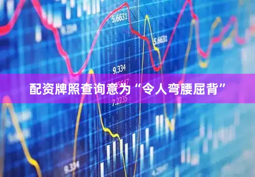 配资牌照查询意为“令人弯腰屈背”