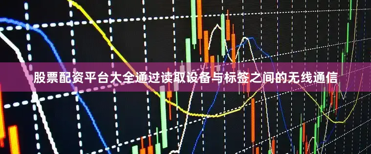 股票配资平台大全通过读取设备与标签之间的无线通信