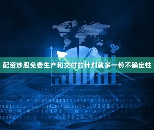 配资炒股免费生产和交付的计划就多一份不确定性