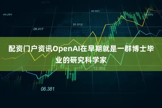 配资门户资讯OpenAI在早期就是一群博士毕业的研究科学家