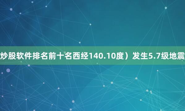 炒股软件排名前十名西经140.10度）发生5.7级地震